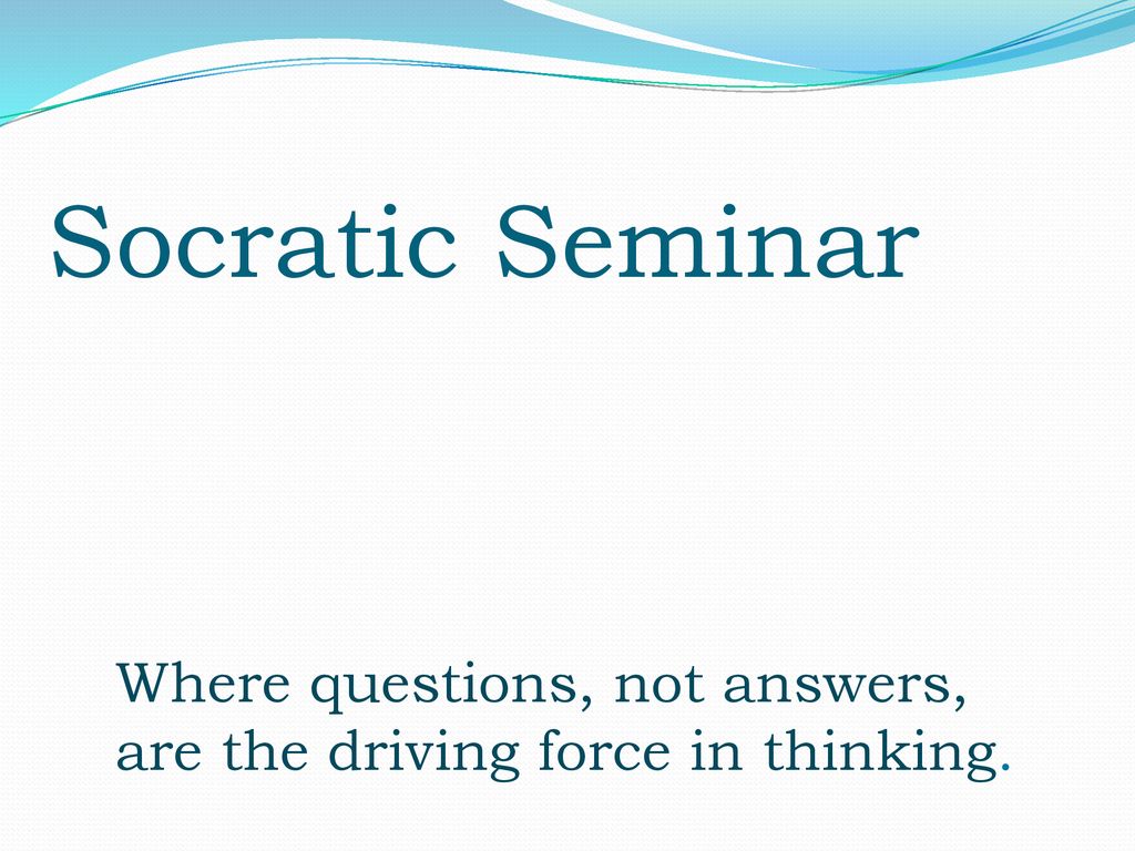 Socratic Seminar Where questions, not answers, are the driving force in thinking.