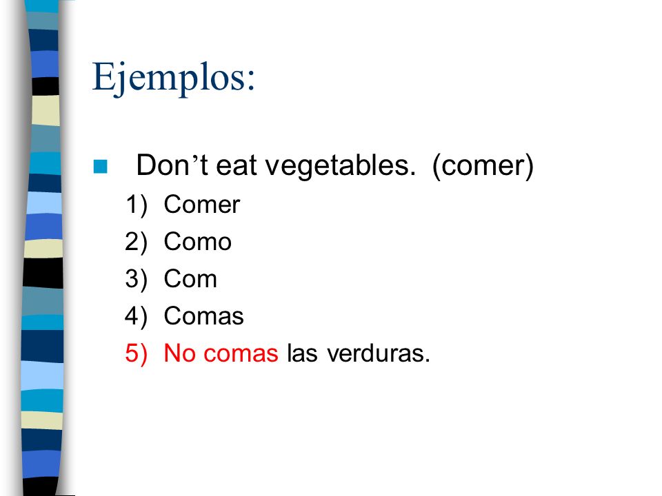 Ejemplos: Don’t eat vegetables. (comer) Comer Como Com Comas