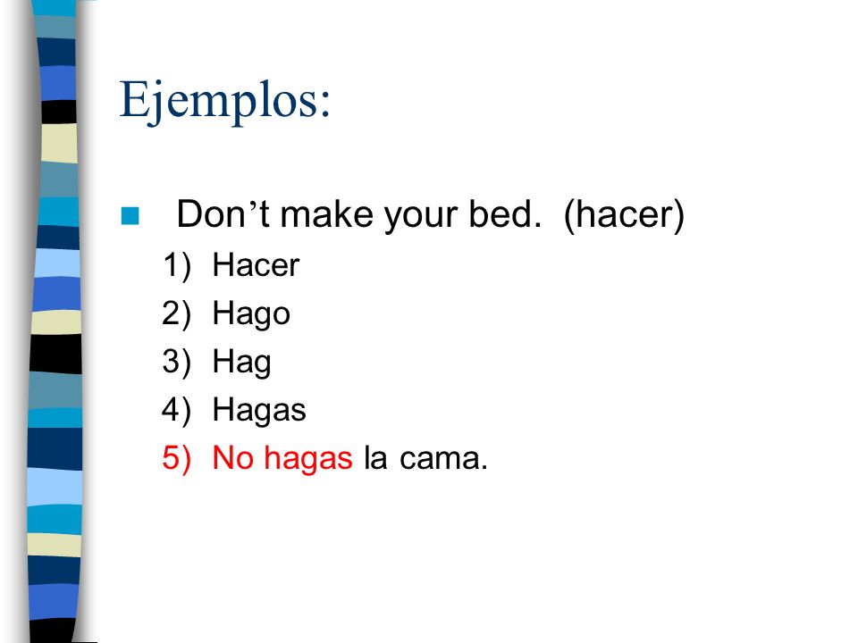 Ejemplos: Don’t make your bed. (hacer) Hacer Hago Hag Hagas