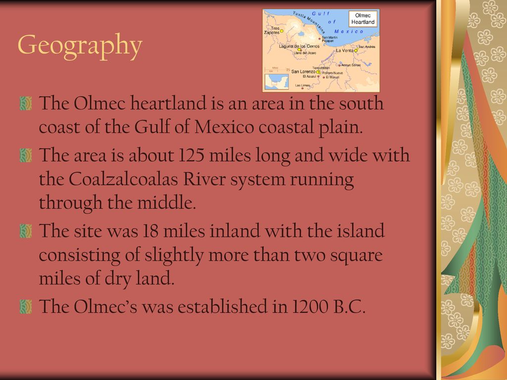 Geography The Olmec heartland is an area in the south coast of the Gulf of Mexico coastal plain.