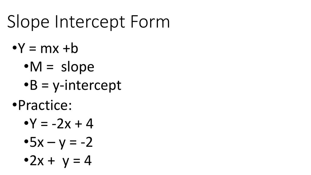 Slope Intercept Form Y = mx +b M = slope B = y-intercept Practice: