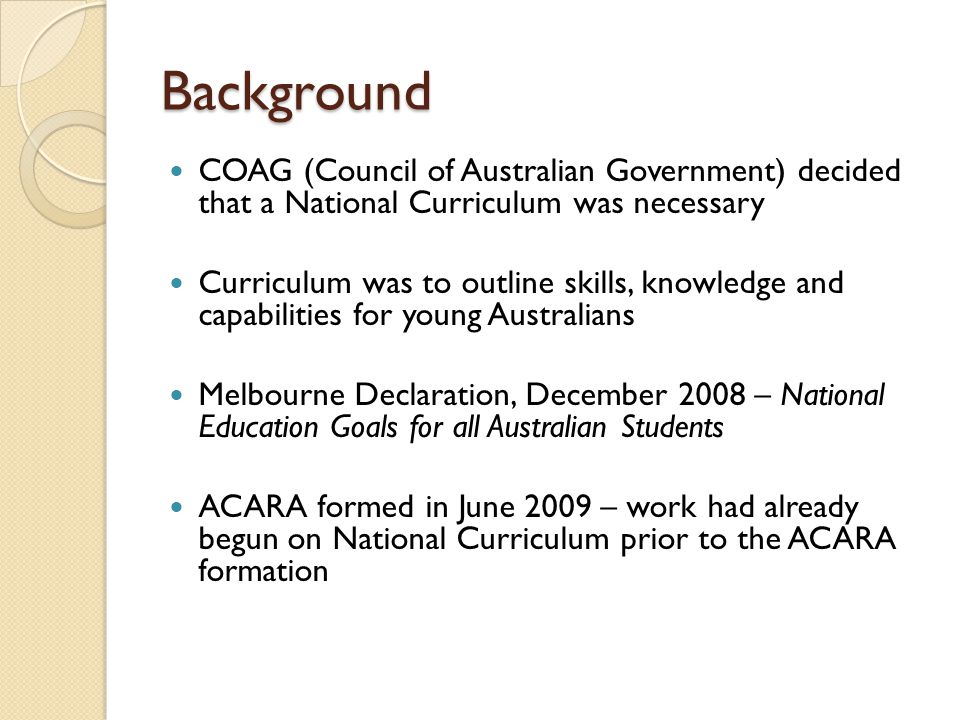 Background COAG (Council of Australian Government) decided that a National Curriculum was necessary.