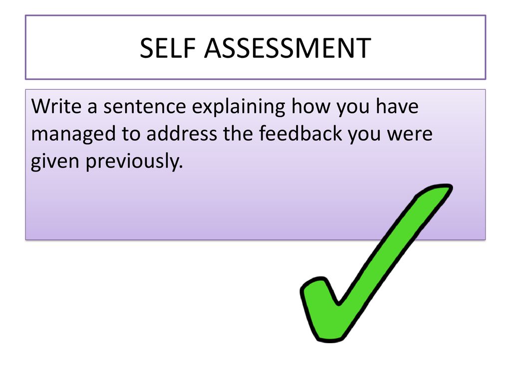SELF ASSESSMENT Write a sentence explaining how you have managed to address the feedback you were given previously.