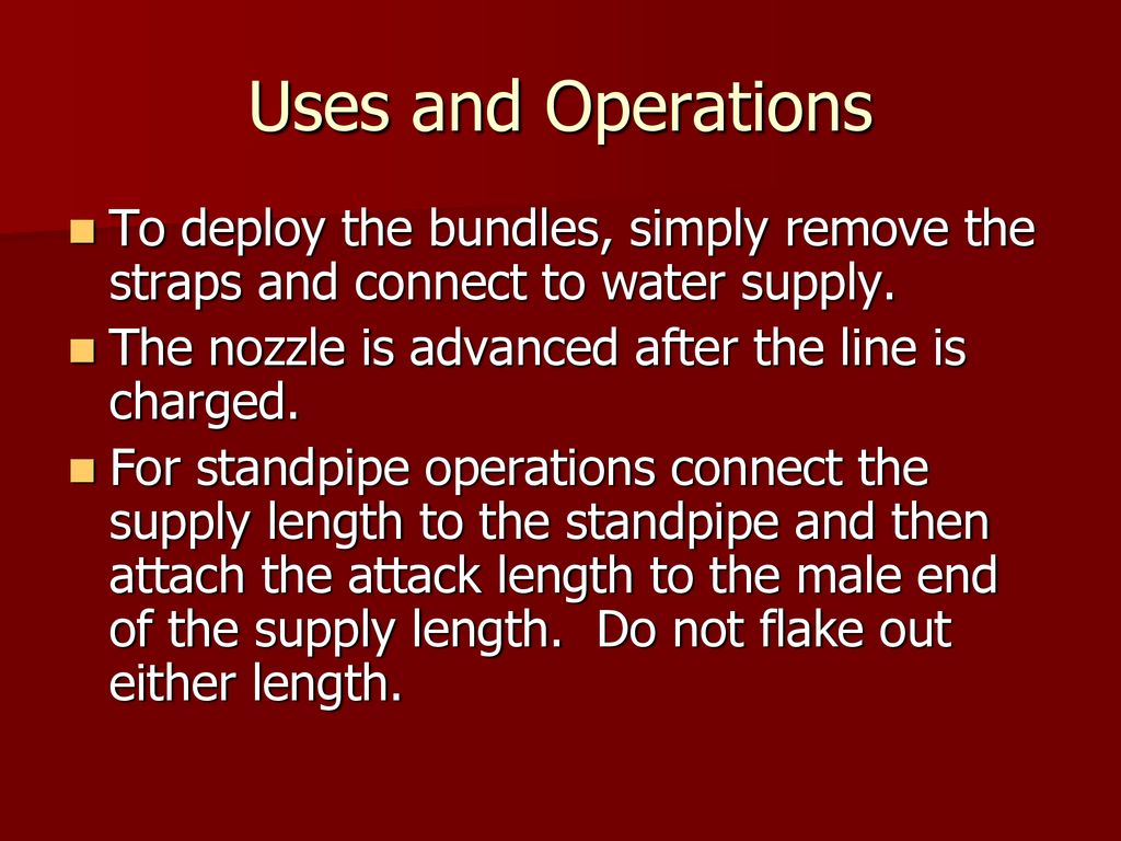 Uses and Operations To deploy the bundles, simply remove the straps and connect to water supply. The nozzle is advanced after the line is charged.