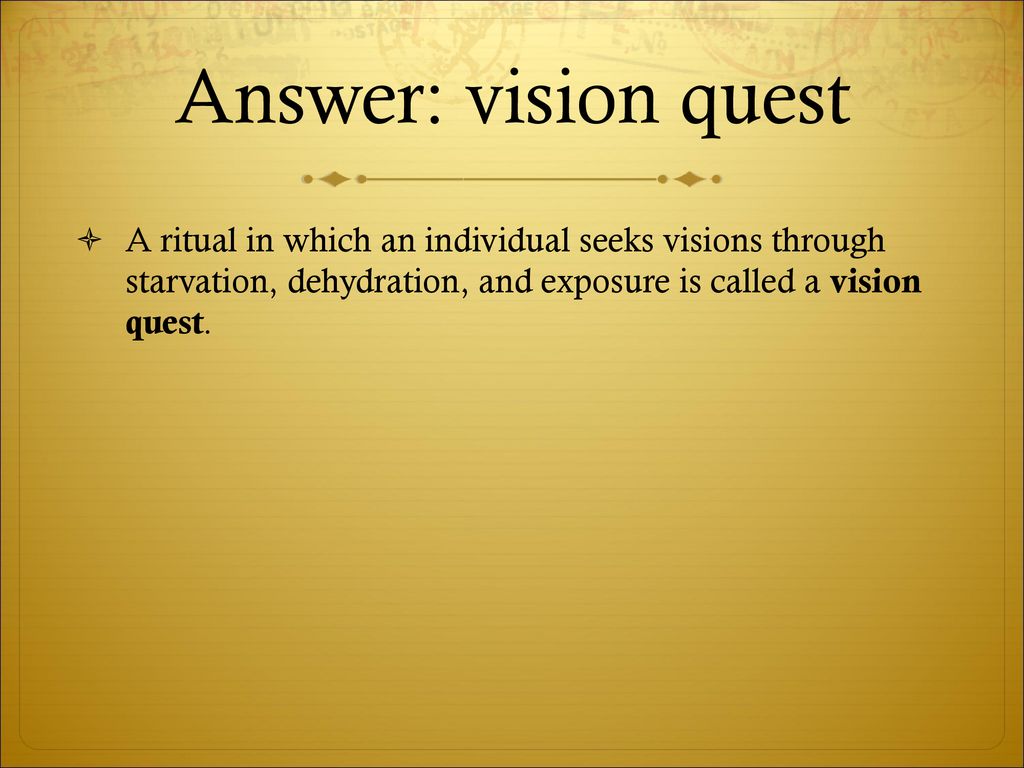Answer: vision quest A ritual in which an individual seeks visions through starvation, dehydration, and exposure is called a vision quest.