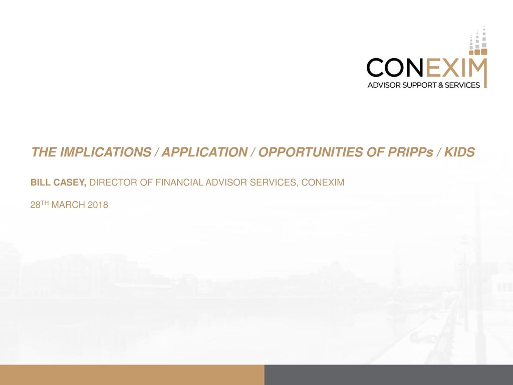 THE IMPLICATIONS / APPLICATION / OPPORTUNITIES OF PRIPPs / KIDS BILL CASEY, DIRECTOR OF FINANCIAL ADVISOR SERVICES, CONEXIM 28TH MARCH 2018