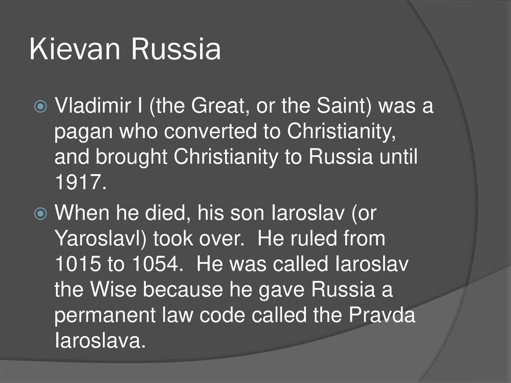 Kievan Russia Vladimir I (the Great, or the Saint) was a pagan who converted to Christianity, and brought Christianity to Russia until