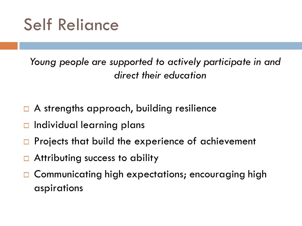 Self Reliance Young people are supported to actively participate in and direct their education. A strengths approach, building resilience.