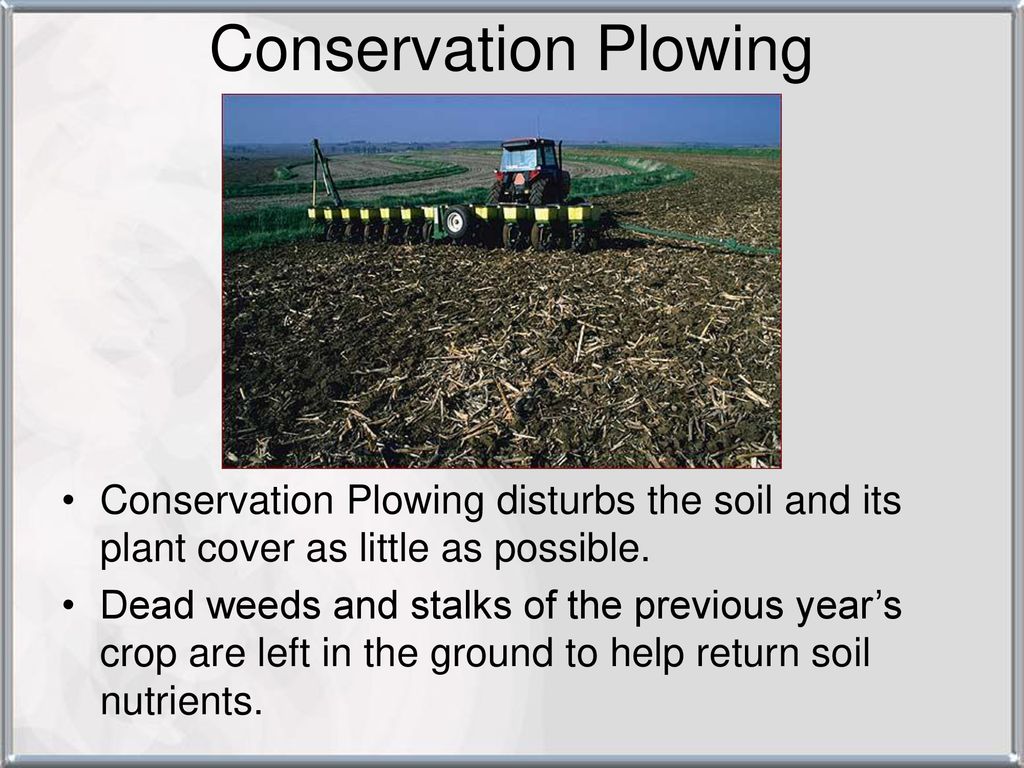 Conservation Plowing Conservation Plowing disturbs the soil and its plant cover as little as possible.