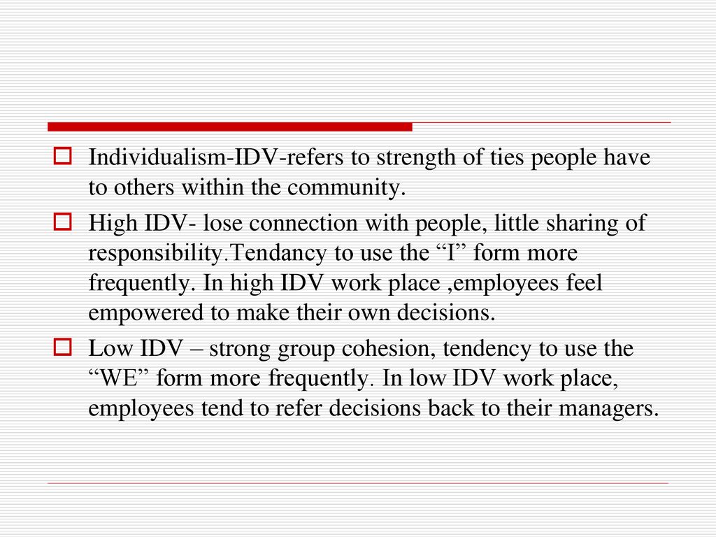 Individualism-IDV-refers to strength of ties people have to others within the community.