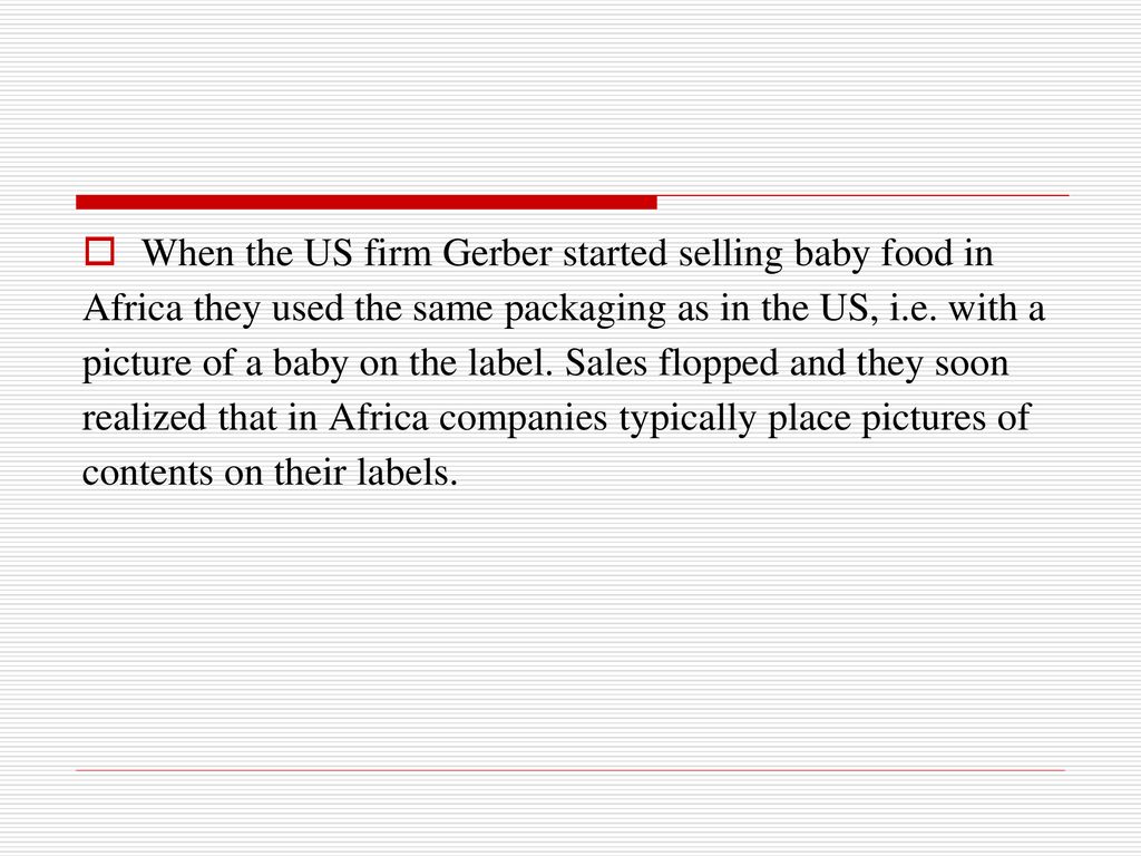 When the US firm Gerber started selling baby food in Africa they used the same packaging as in the US, i.e.