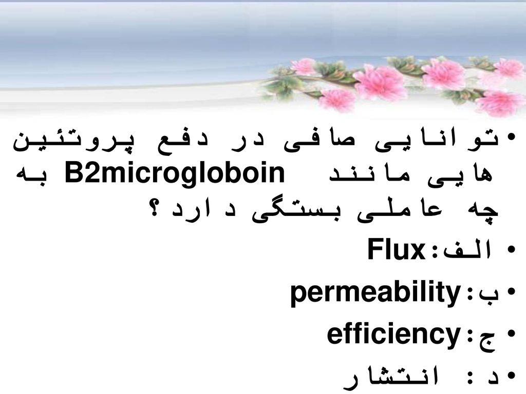 سئوال توانایی صافی در دفع پروتئین هایی مانند B2microgloboin به چه عاملی بستگی دارد؟ الف:Flux. ب: permeability.