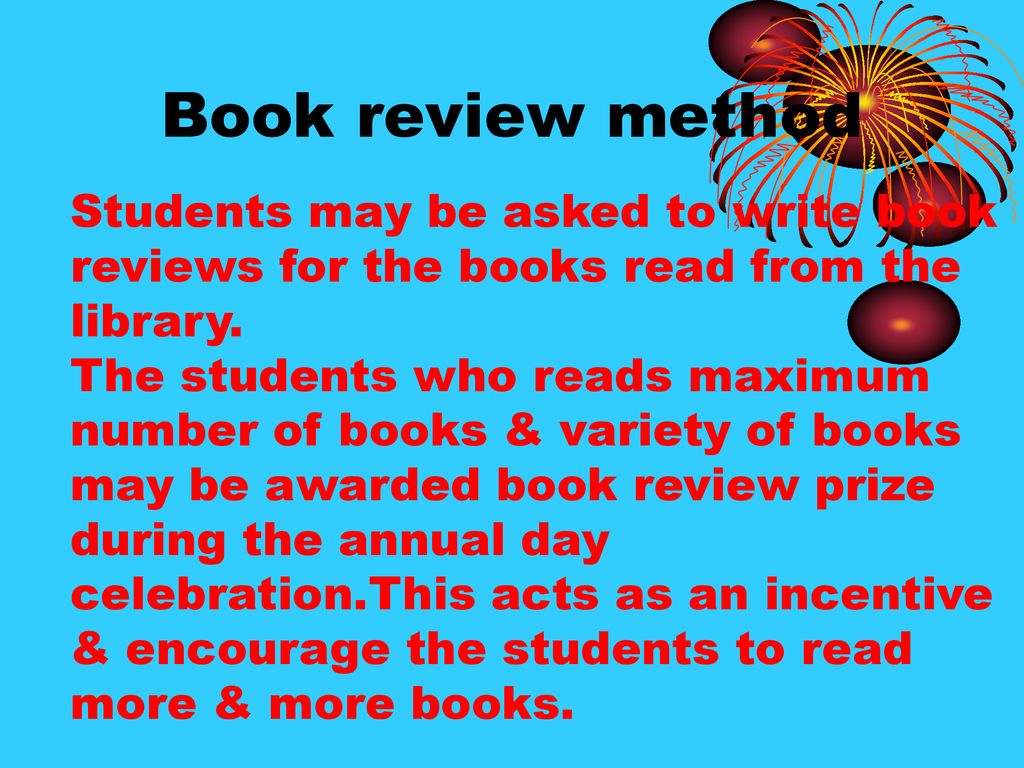 Book review method Students may be asked to write book reviews for the books read from the library.