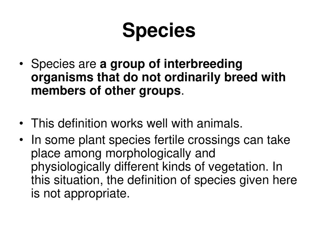 Species Species are a group of interbreeding organisms that do not ordinarily breed with members of other groups.