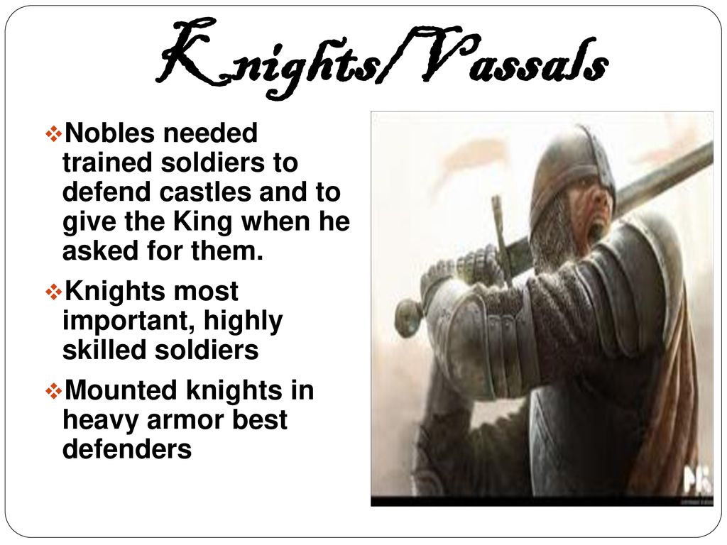 Knights/Vassals Nobles needed trained soldiers to defend castles and to give the King when he asked for them.