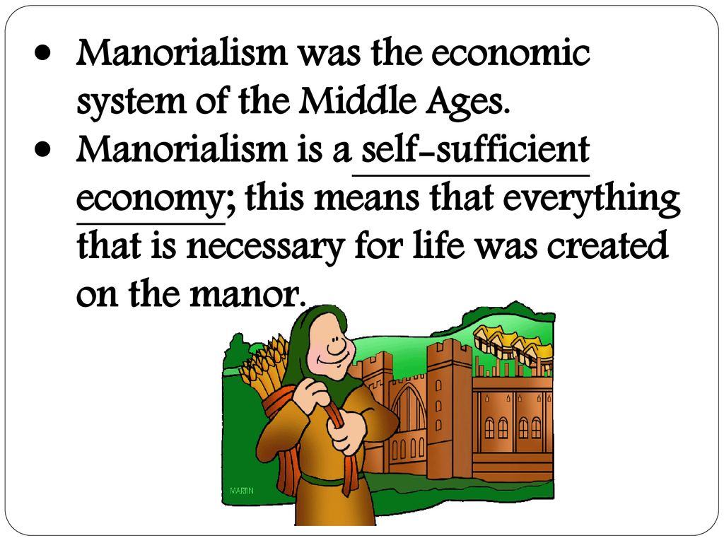 Manorialism was the economic system of the Middle Ages.
