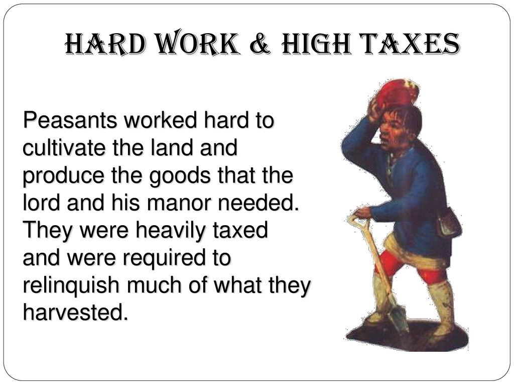 Hard Work & High Taxes Peasants worked hard to cultivate the land and produce the goods that the lord and his manor needed.
