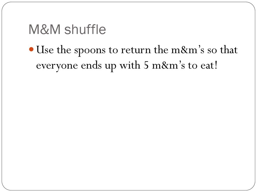 M&M shuffle Use the spoons to return the m&m’s so that everyone ends up with 5 m&m’s to eat!