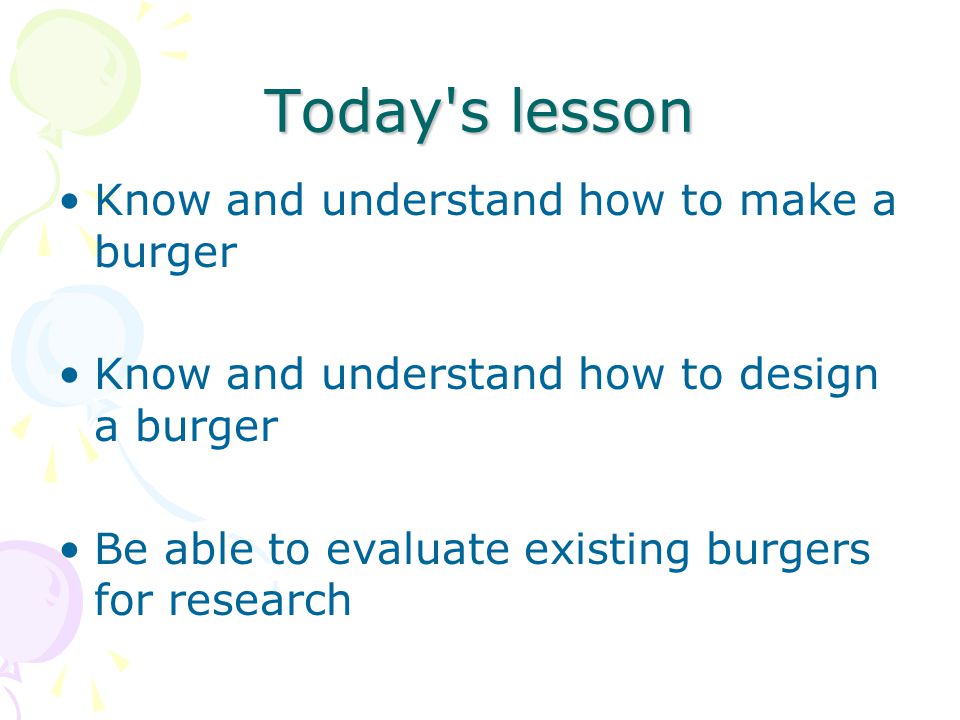 Today s lesson Know and understand how to make a burger