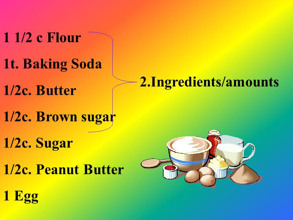 1 1/2 c Flour 1t. Baking Soda. 1/2c. Butter. 1/2c. Brown sugar. 1/2c. Sugar. 1/2c. Peanut Butter.