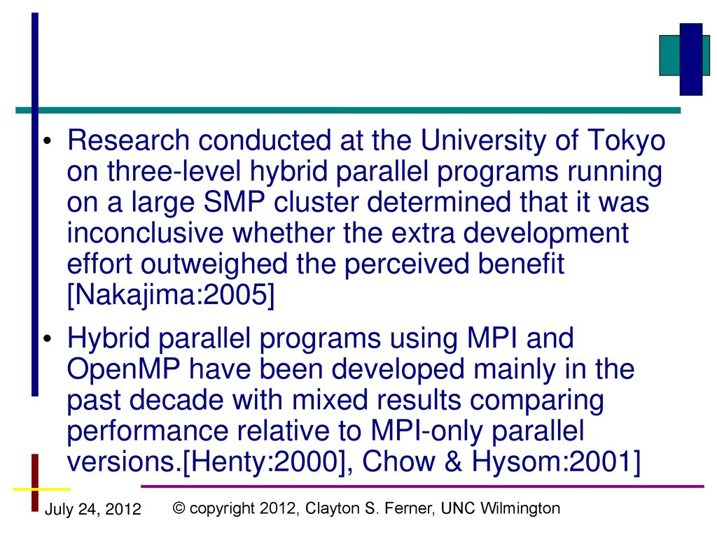 Research conducted at the University of Tokyo on three-level hybrid parallel programs running on a large SMP cluster determined that it was inconclusive whether the extra development effort outweighed the perceived benefit [Nakajima:2005]