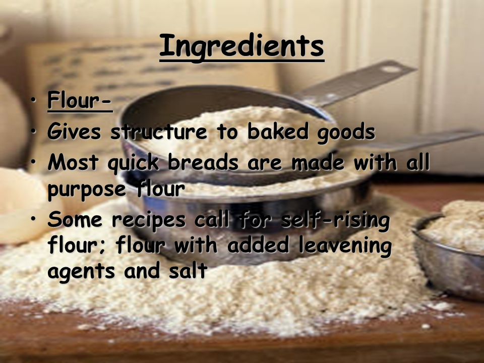 Ingredients Flour- Gives structure to baked goods