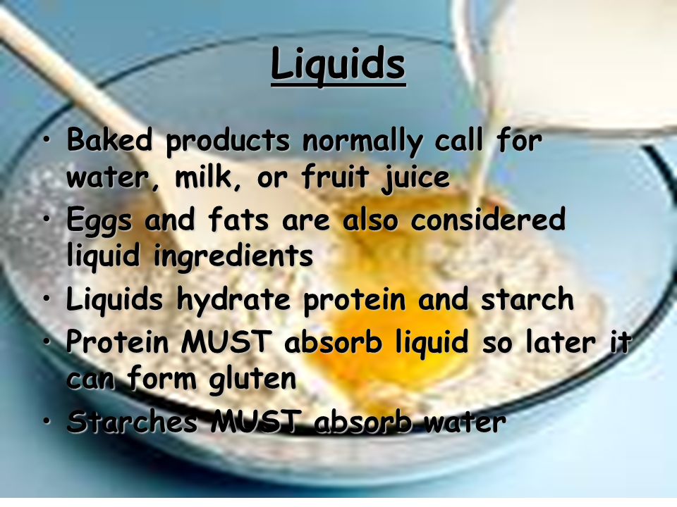 Liquids Baked products normally call for water, milk, or fruit juice