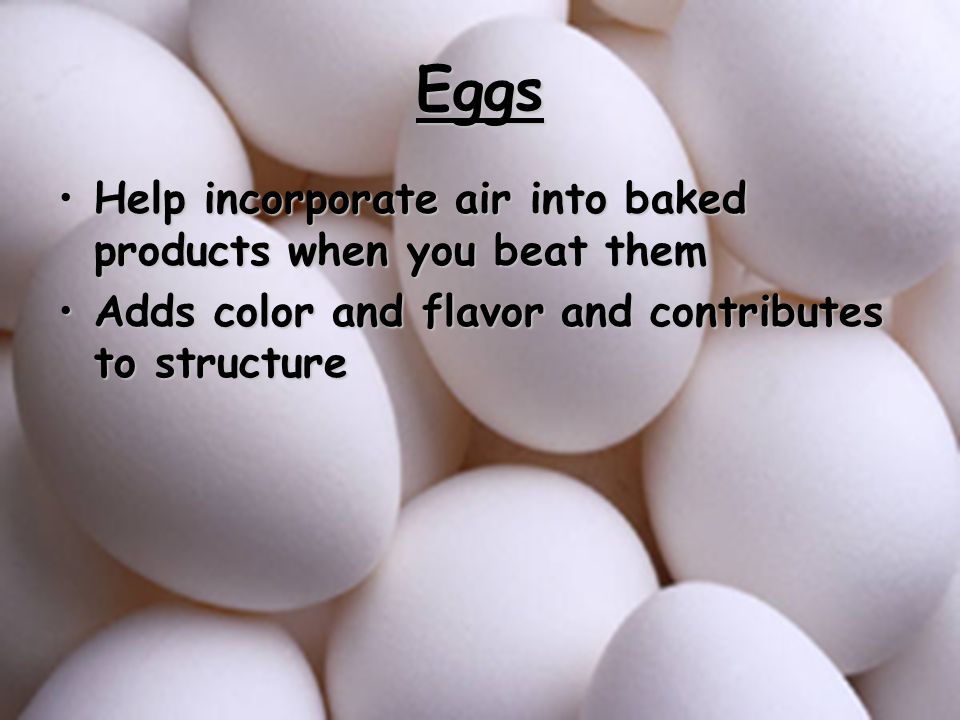 Eggs Help incorporate air into baked products when you beat them