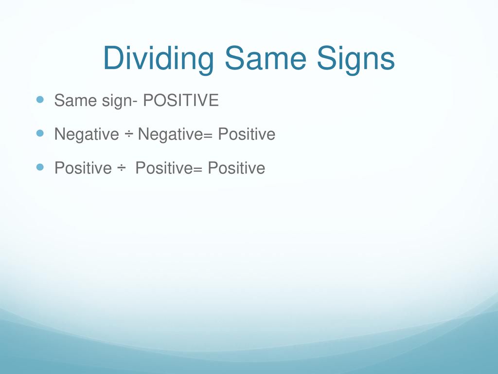 Dividing Same Signs Same sign- POSITIVE Negative ÷ Negative= Positive