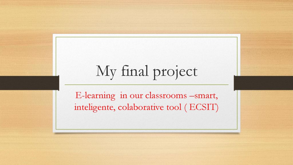 My final project E-learning in our classrooms –smart, inteligente, colaborative tool ( ECSIT)