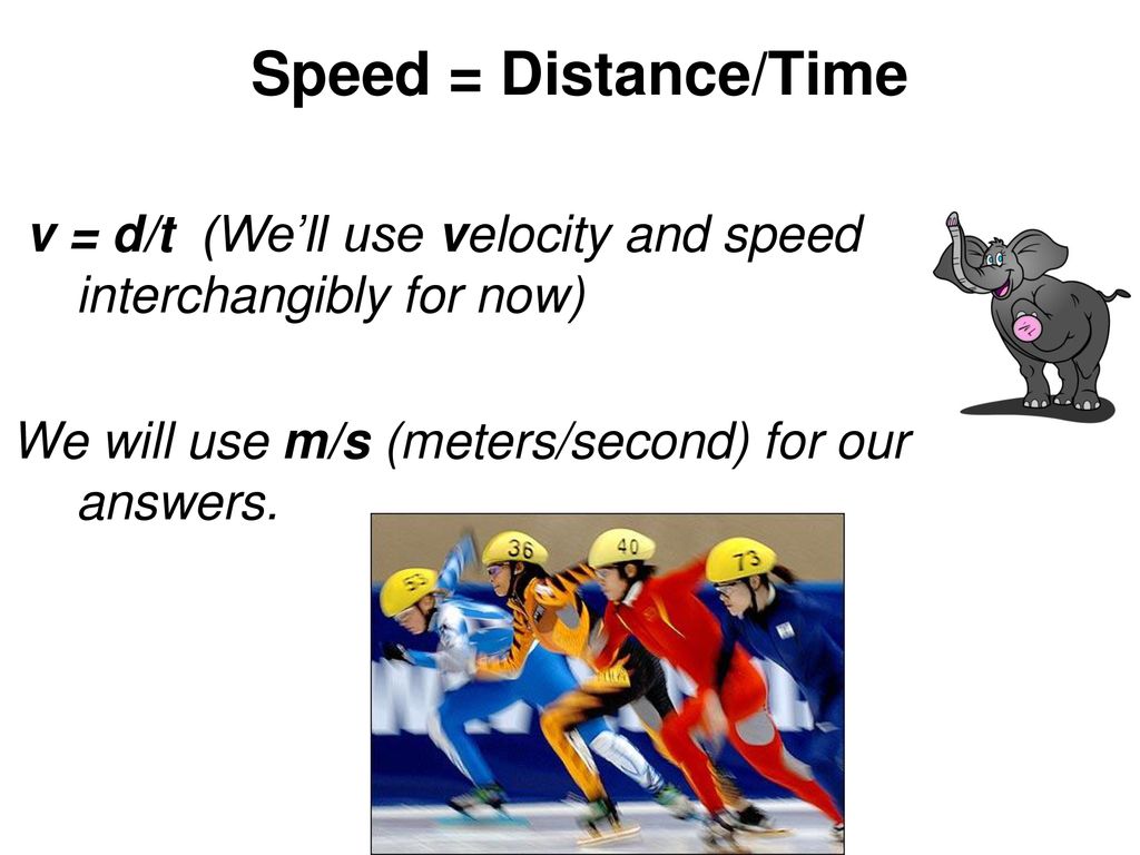 Speed = Distance/Time v = d/t (We’ll use velocity and speed interchangibly for now) We will use m/s (meters/second) for our answers.