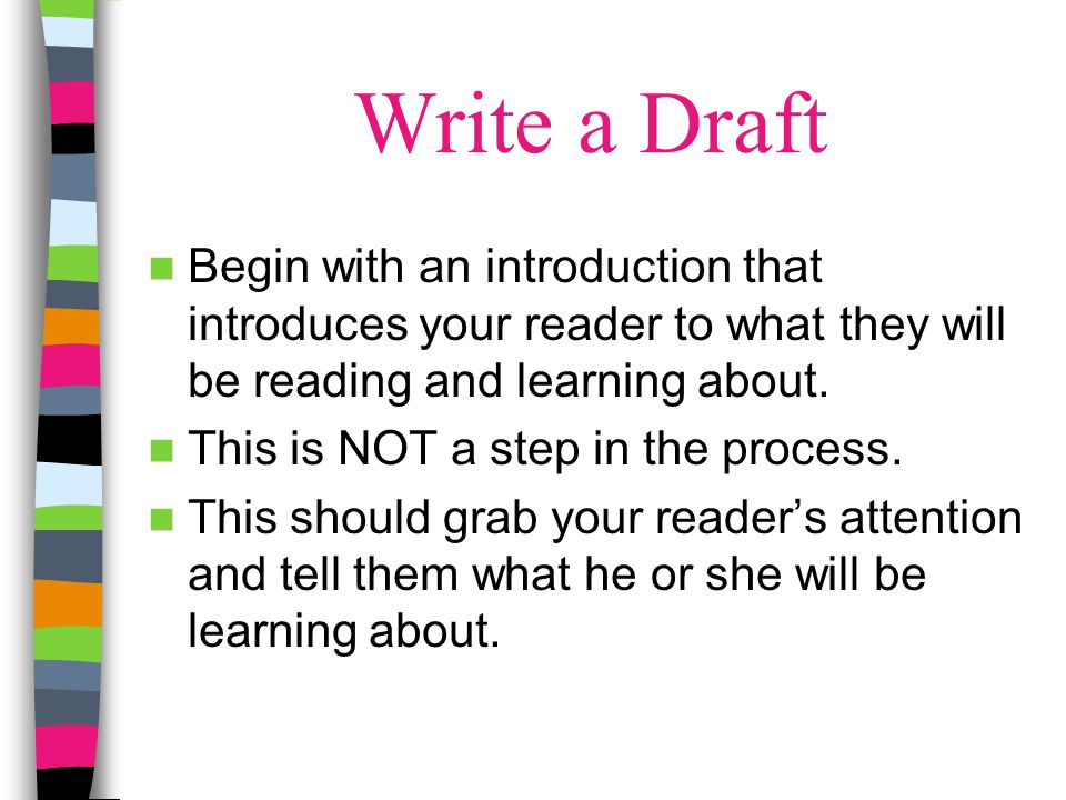 Write a Draft Begin with an introduction that introduces your reader to what they will be reading and learning about.