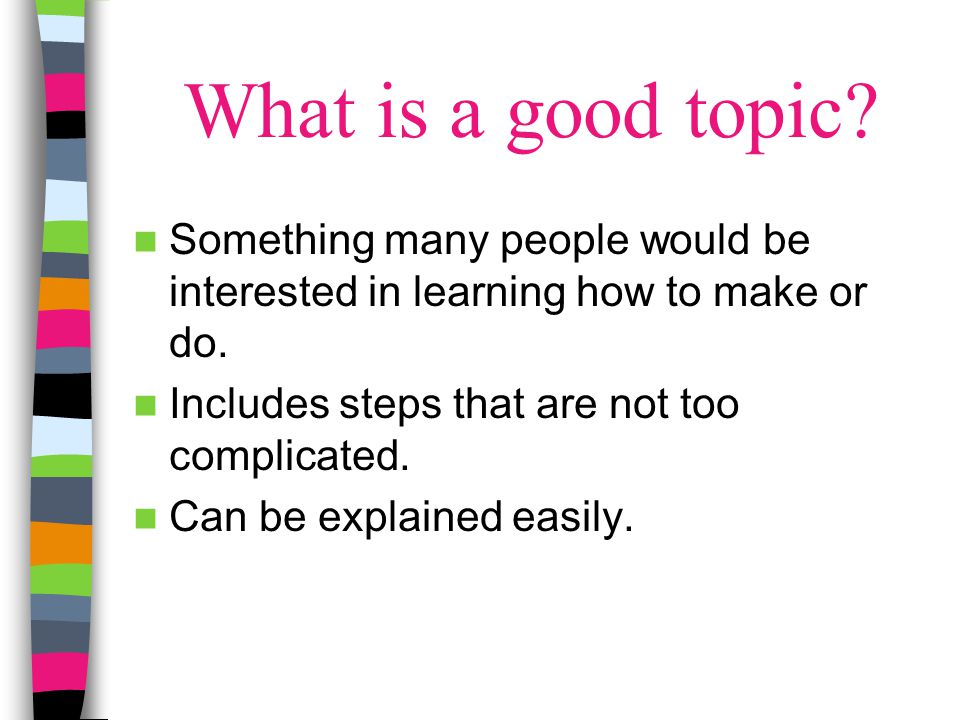 What is a good topic Something many people would be interested in learning how to make or do. Includes steps that are not too complicated.