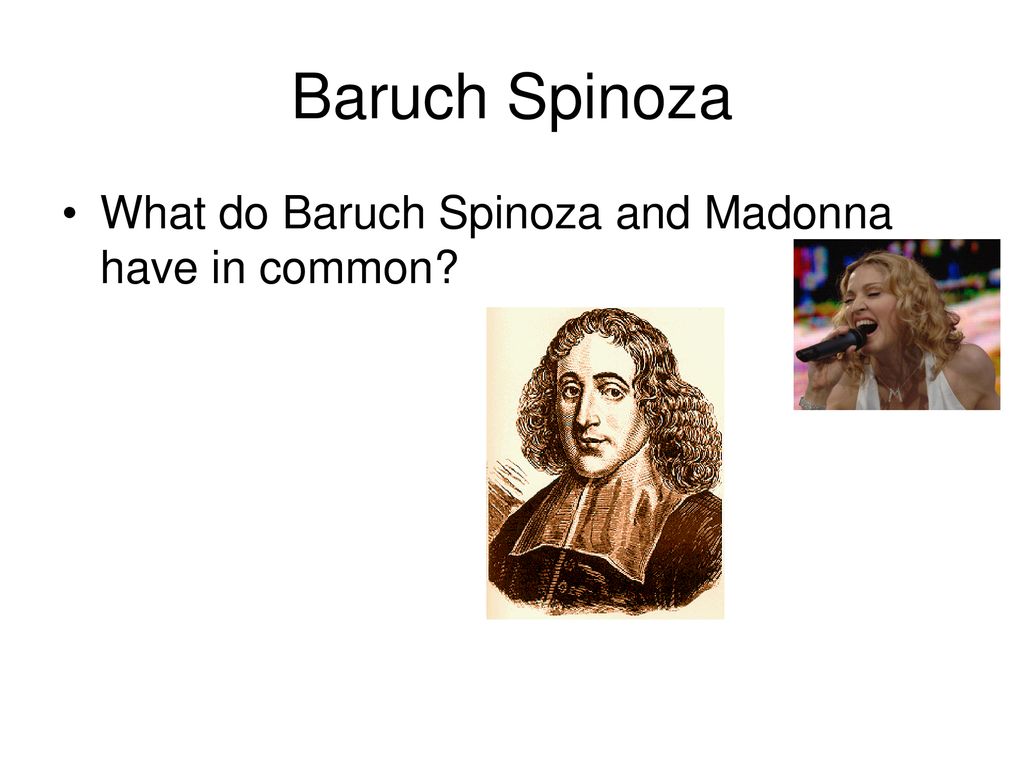 Baruch Spinoza What do Baruch Spinoza and Madonna have in common