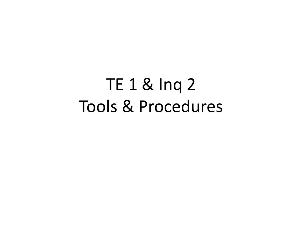 TE 1 & Inq 2 Tools & Procedures