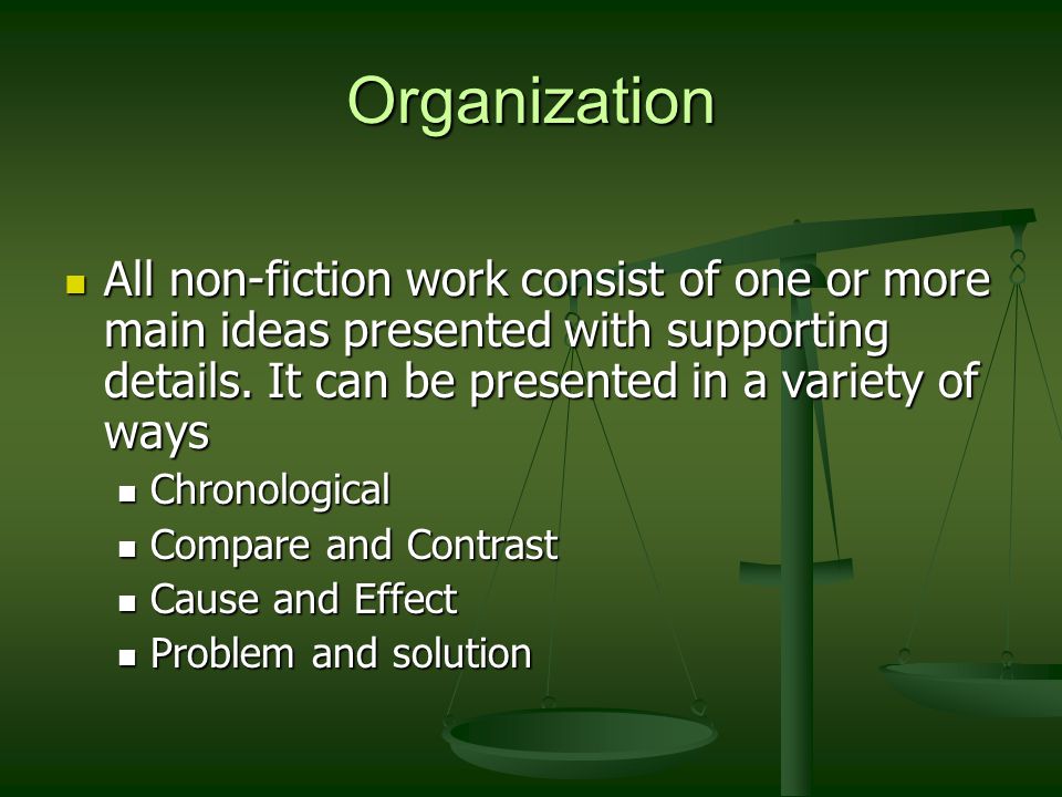 Organization All non-fiction work consist of one or more main ideas presented with supporting details. It can be presented in a variety of ways.