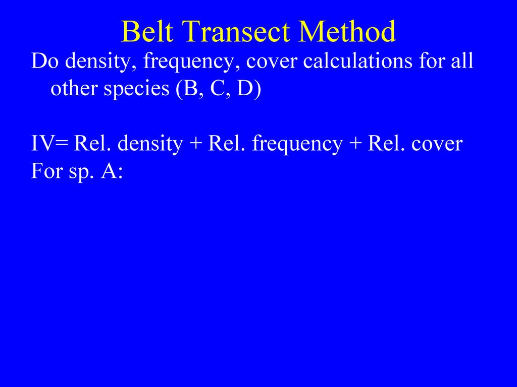Belt Transect Method Do density, frequency, cover calculations for all other species (B, C, D) IV= Rel. density + Rel. frequency + Rel. cover.