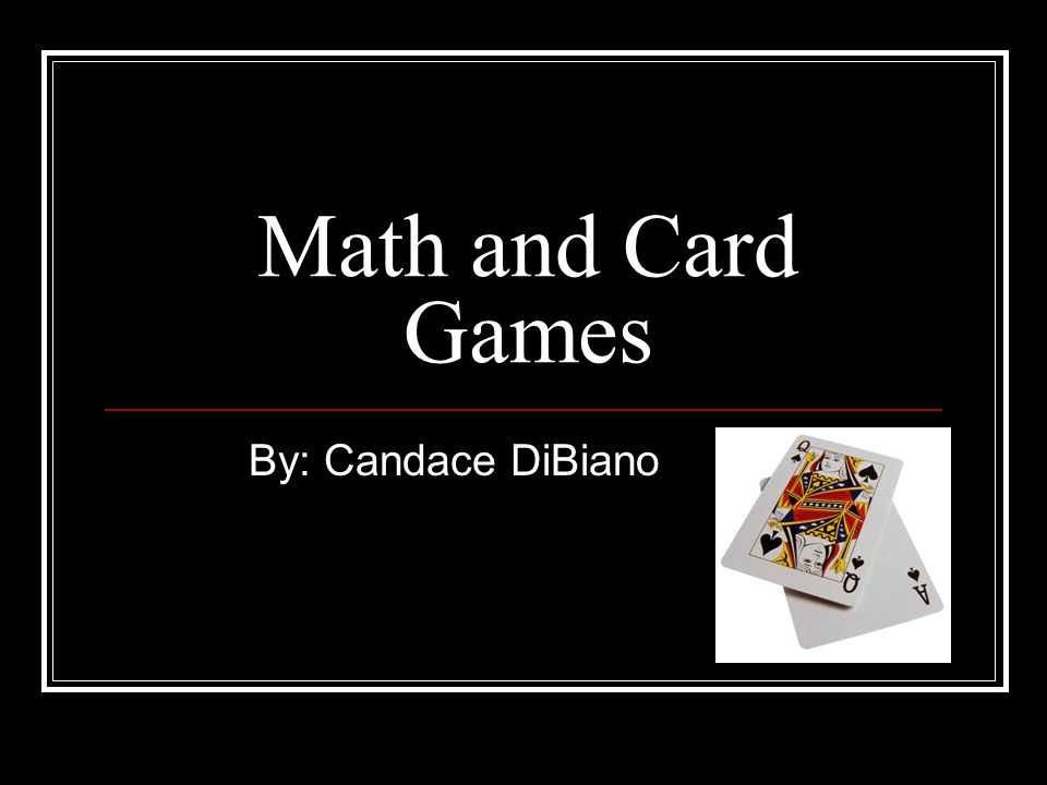 Math and Card Games By: Candace DiBiano