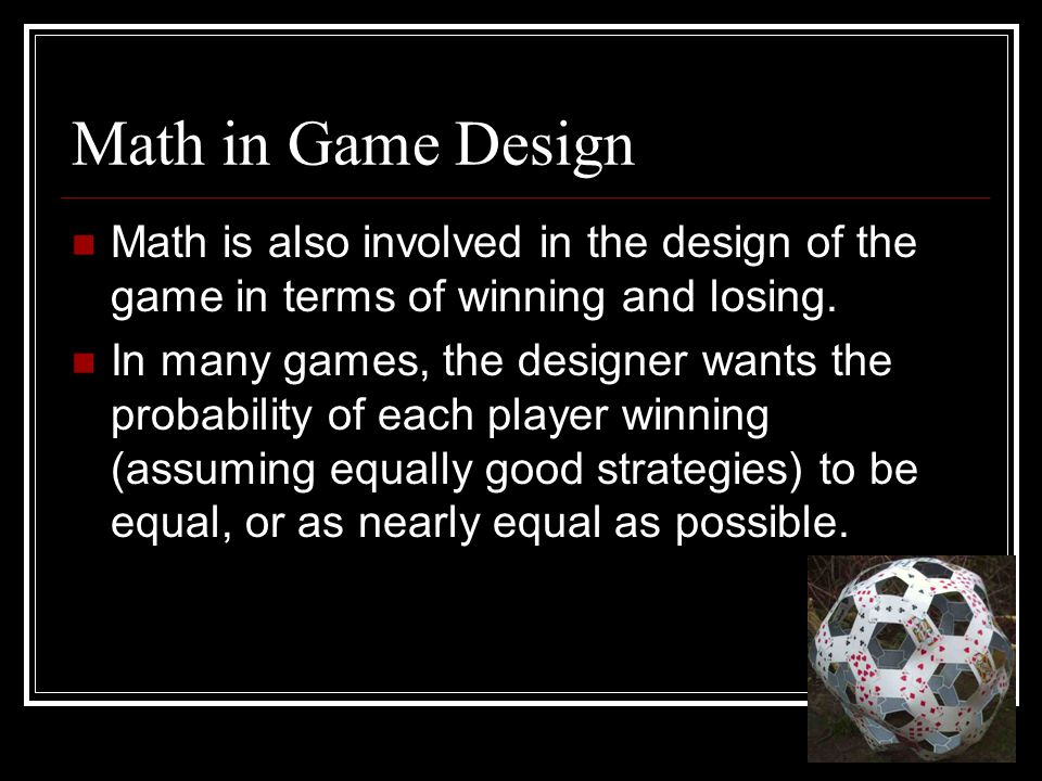 Math in Game Design Math is also involved in the design of the game in terms of winning and losing.