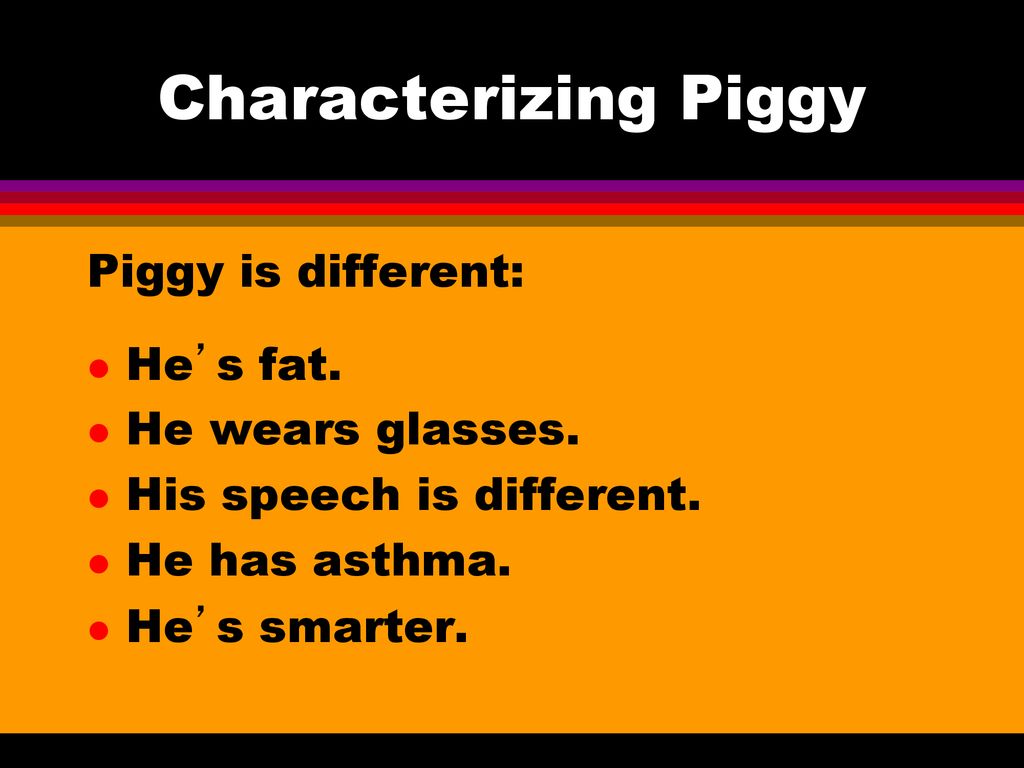 Characterizing Piggy Piggy is different: He’s fat. He wears glasses.
