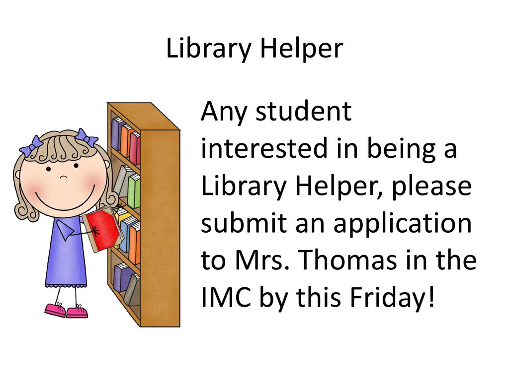 Library Helper Any student interested in being a Library Helper, please submit an application to Mrs.