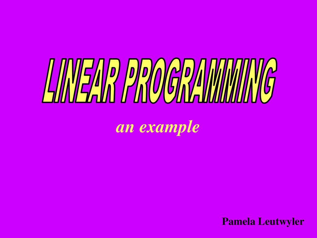 LINEAR PROGRAMMING an example Pamela Leutwyler. - ppt download