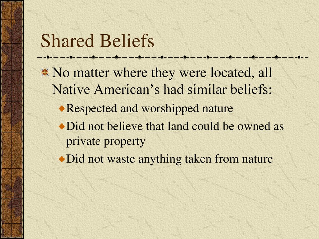 Shared Beliefs No matter where they were located, all Native American’s had similar beliefs: Respected and worshipped nature.