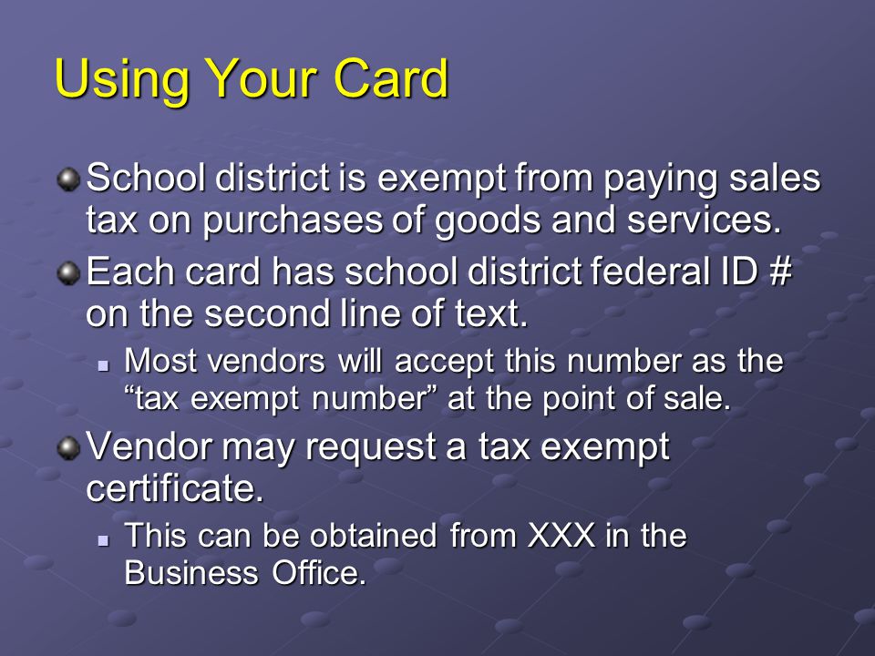 Using Your Card School district is exempt from paying sales tax on purchases of goods and services.