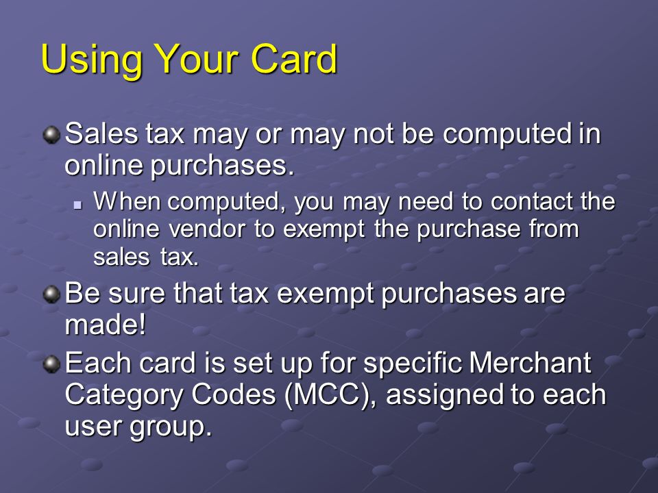 Using Your Card Sales tax may or may not be computed in online purchases.