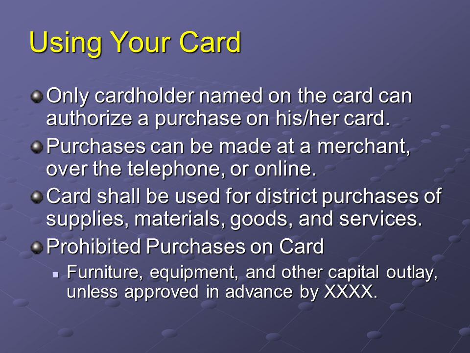 Using Your Card Only cardholder named on the card can authorize a purchase on his/her card.