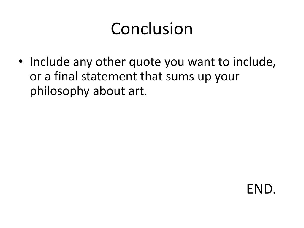 Conclusion Include any other quote you want to include, or a final statement that sums up your philosophy about art.