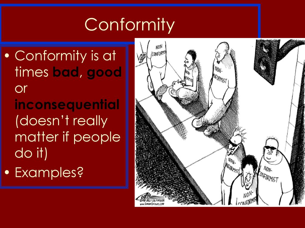Conformity Conformity is at times bad, good or inconsequential (doesn’t really matter if people do it)