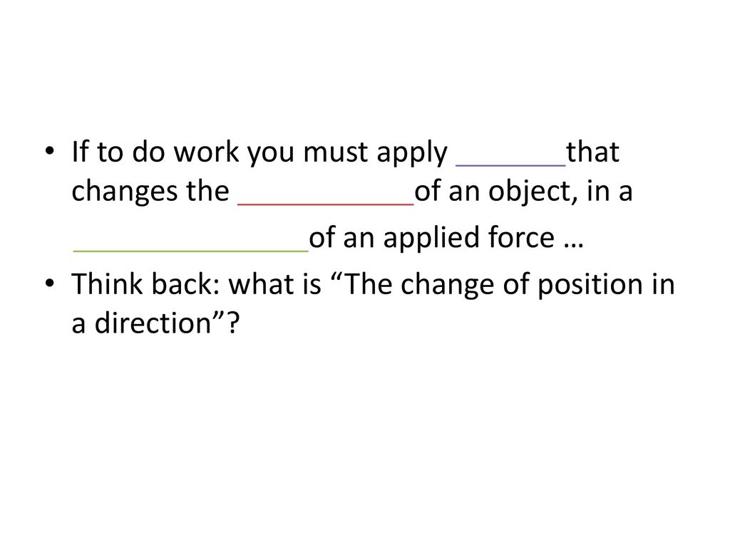 If to do work you must apply that changes the of an object, in a