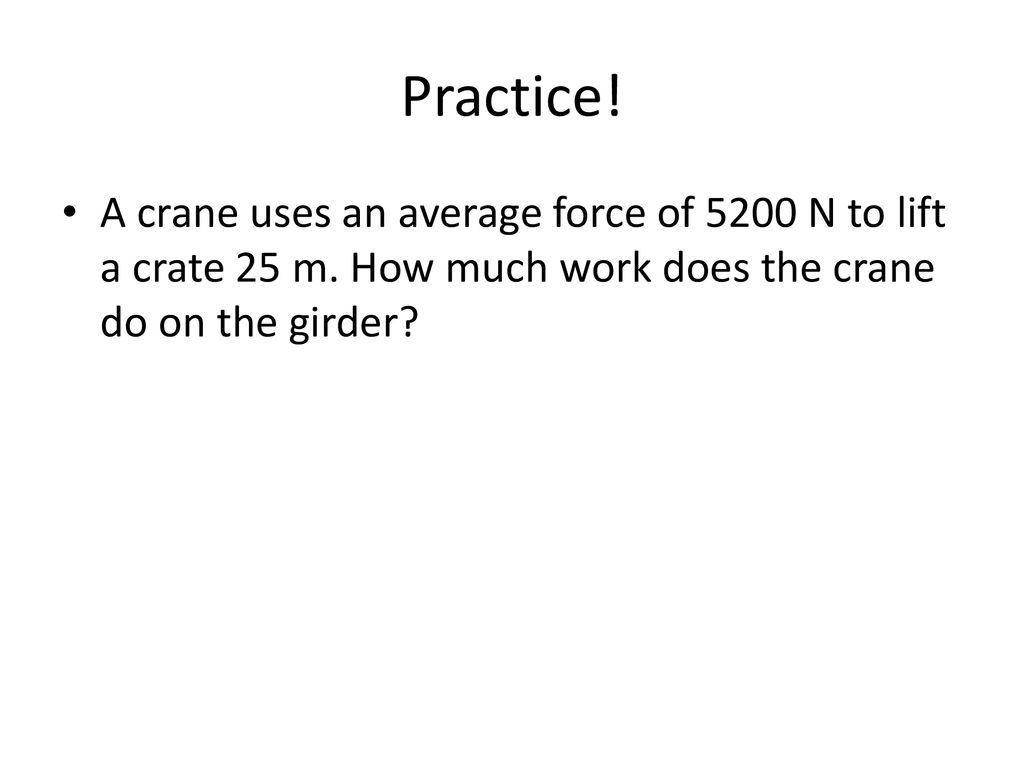 Practice. A crane uses an average force of 5200 N to lift a crate 25 m.